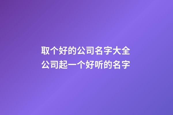 取个好的公司名字大全 公司起一个好听的名字-第1张-公司起名-玄机派